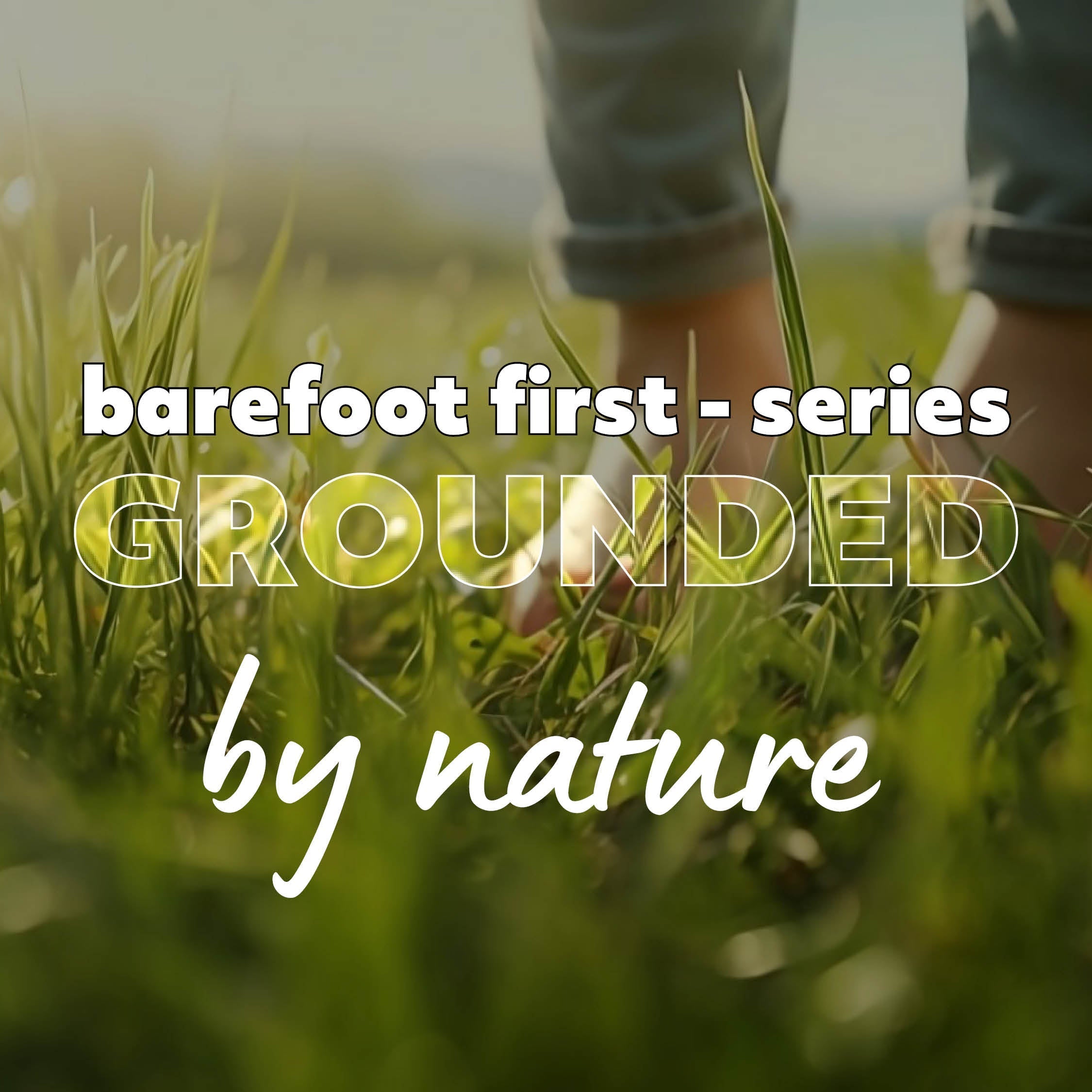 Barefoot First Series – Blog 5 – Grounded by Nature